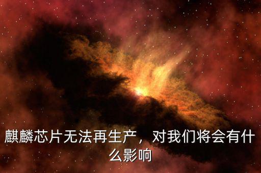 麒麟芯片無法再生產(chǎn)，對我們將會有什么影響