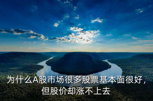 為什么A股市場很多股票基本面很好，但股價卻漲不上去