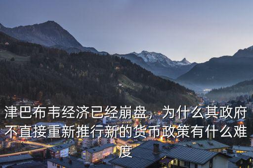 津巴布韋經(jīng)濟已經(jīng)崩盤，為什么其政府不直接重新推行新的貨幣政策有什么難度