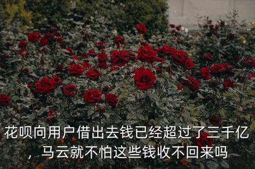 花唄向用戶借出去錢已經(jīng)超過了三千億，馬云就不怕這些錢收不回來嗎