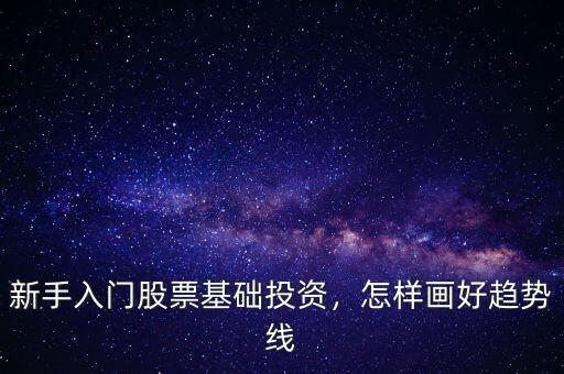 新手入門股票基礎投資，怎樣畫好趨勢線