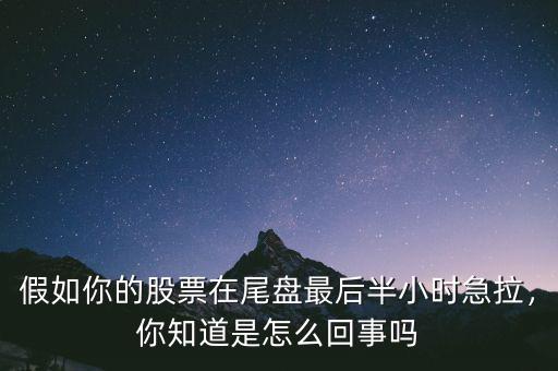 假如你的股票在尾盤最后半小時急拉，你知道是怎么回事嗎
