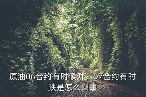 原油06合約有時候升，07合約有時跌是怎么回事