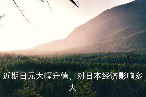 近期日元大幅升值，對(duì)日本經(jīng)濟(jì)影響多大