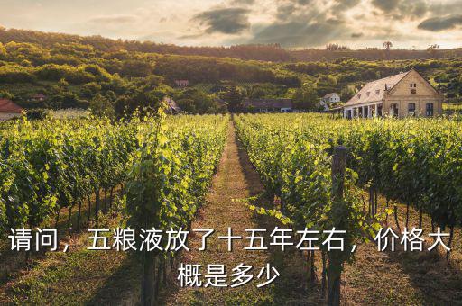 請(qǐng)問，五糧液放了十五年左右，價(jià)格大概是多少
