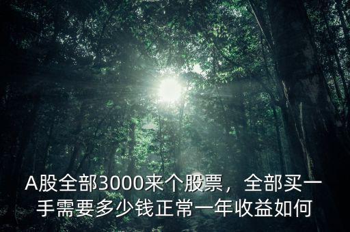 A股全部3000來(lái)個(gè)股票，全部買(mǎi)一手需要多少錢(qián)正常一年收益如何