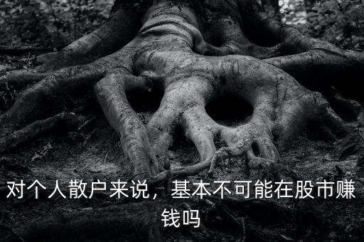 為什么散戶不賺錢(qián),基本不可能在股市賺錢(qián)嗎