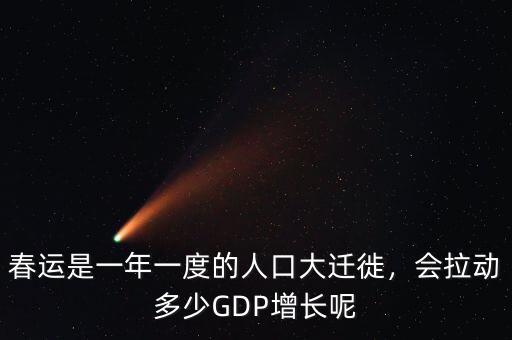 春運(yùn)是一年一度的人口大遷徙，會拉動(dòng)多少GDP增長呢
