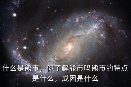 什么是熊市，你了解熊市嗎熊市的特點(diǎn)是什么，成因是什么