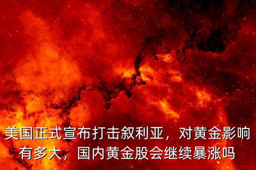 美國正式宣布打擊敘利亞，對黃金影響有多大，國內(nèi)黃金股會繼續(xù)暴漲嗎