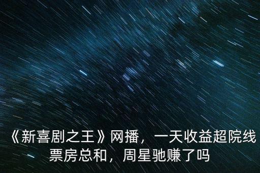 《新喜劇之王》網(wǎng)播，一天收益超院線(xiàn)票房總和，周星馳賺了嗎