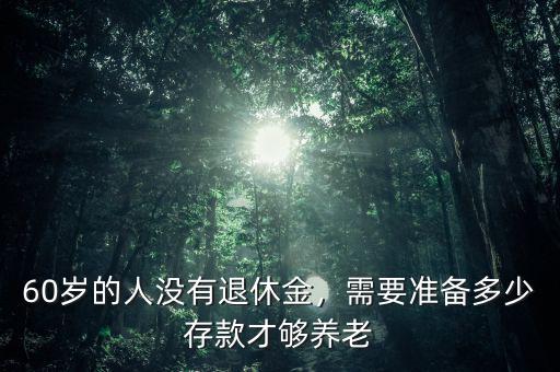 60歲的人沒(méi)有退休金，需要準(zhǔn)備多少存款才夠養(yǎng)老