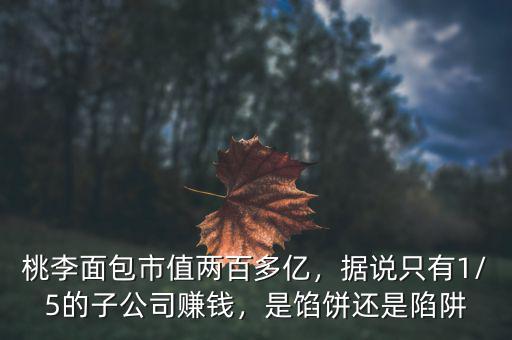 桃李面包市值兩百多億，據(jù)說(shuō)只有1/5的子公司賺錢，是餡餅還是陷阱