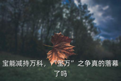 寶能減持萬科，“寶萬”之爭真的落幕了嗎