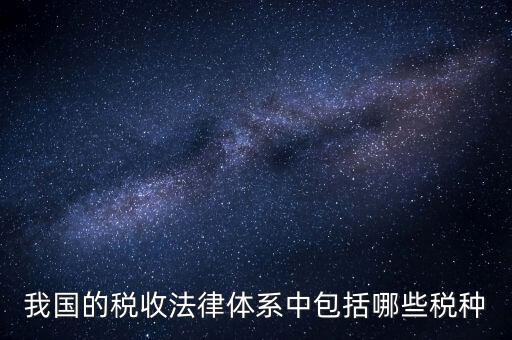 國家稅務(wù)法包括什么稅，我國的稅收法律體系中包括哪些稅種