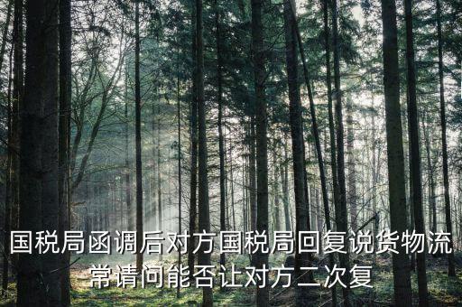國稅局函調(diào)后對(duì)方國稅局回復(fù)說貨物流常請(qǐng)問能否讓對(duì)方二次復(fù)
