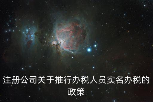 實(shí)名辦稅有什么政策文件，經(jīng)開區(qū)注冊(cè)公司關(guān)于推行辦稅人員實(shí)名辦稅的政策