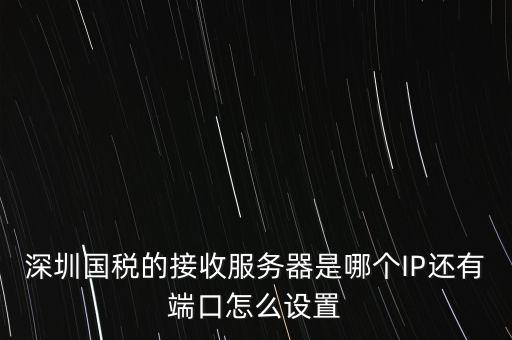 什么是深圳國稅服務(wù)器地址，深圳國稅的接收服務(wù)器是哪個IP還有端口怎么設(shè)置