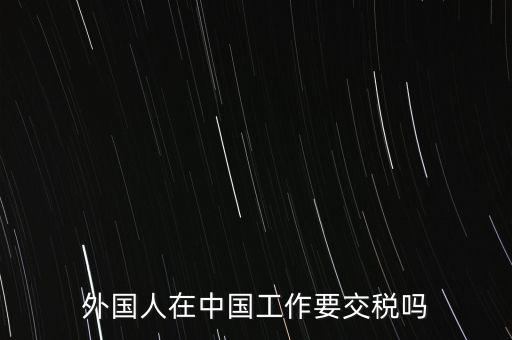 外籍華人在國(guó)內(nèi)所得要交什么稅，外籍華僑進(jìn)入我國(guó)需要什么稅收政策