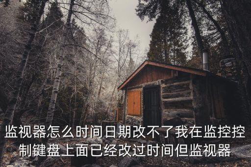 反寫監(jiān)控成功 為什么時間沒變，監(jiān)視器怎么時間日期改不了我在監(jiān)控控制鍵盤上面已經(jīng)改過時間但監(jiān)視器