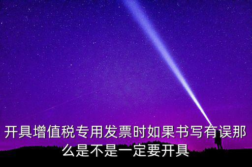 開(kāi)具增值稅專(zhuān)用發(fā)票時(shí)如果書(shū)寫(xiě)有誤那么是不是一定要開(kāi)具