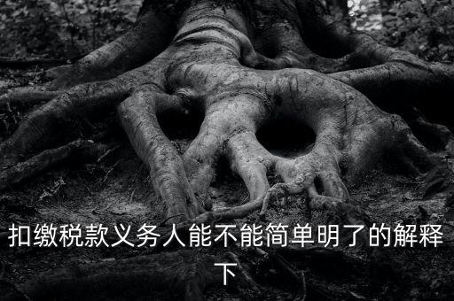 扣繳稅款是什么意思，扣繳稅款義務(wù)人能不能簡(jiǎn)單明了的解釋下