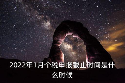 2022年1月個稅申報(bào)截止時間是什么時候
