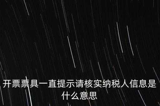 納稅人提供信息是什么意思，開票票具一直提示請核實(shí)納稅人信息是什么意思