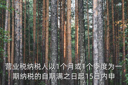 營業(yè)稅什么時候申報，營業(yè)稅納稅人以1個月或1個季度為一期納稅的自期滿之日起15日內(nèi)申