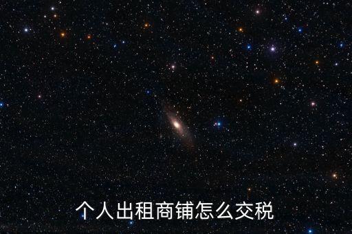 個(gè)人租商鋪繳納什么稅，個(gè)人出租商鋪需要繳納什么稅