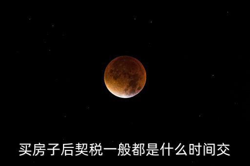 什么時候繳納契稅，房屋契稅是在什么時候交
