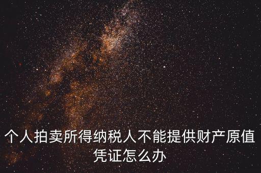 個人拍賣所得納稅人不能提供財產原值憑證怎么辦