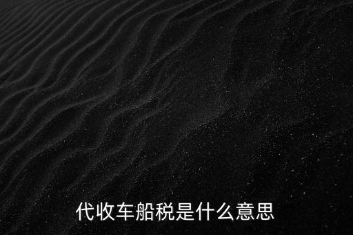 代收車船稅是什么意思，代收車船稅是什么意思