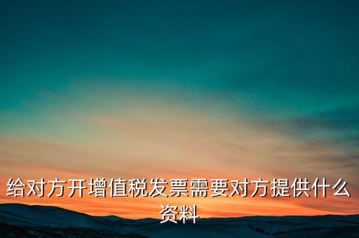 讓別人開(kāi)票稅款交納需要簽訂什么，給對(duì)方開(kāi)增值稅發(fā)票需要對(duì)方提供什么資料