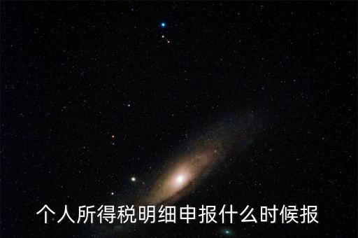 個稅是什么時候申報，個人所得稅明細(xì)申報什么時候報
