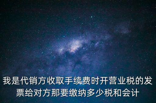 代銷商品手續(xù)費(fèi)交什么稅，一般納稅人收取的代銷手續(xù)費(fèi)繳納什么稅