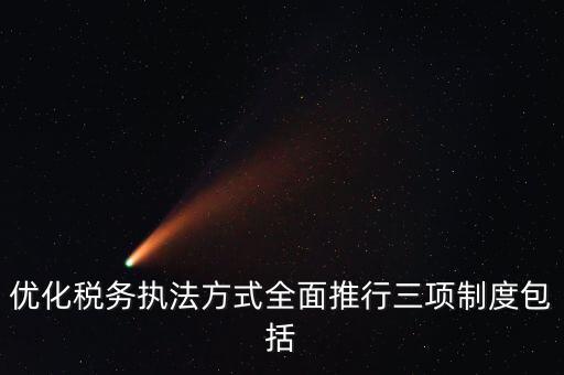 優(yōu)化稅務(wù)執(zhí)法方式全面推行三項制度包括