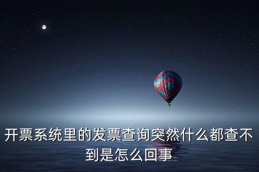 為什么發(fā)票查詢沒有反應，開票系統(tǒng)里的發(fā)票查詢突然什么都查不到是怎么回事