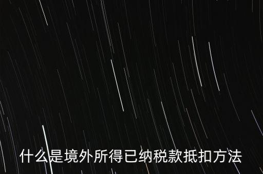 什么是境外所得已納稅額，什么是境外所得已納稅款抵扣方法