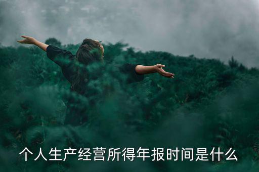 個(gè)人經(jīng)營所得是什么時(shí)候申報(bào)，個(gè)人所得稅什么時(shí)候申報(bào)