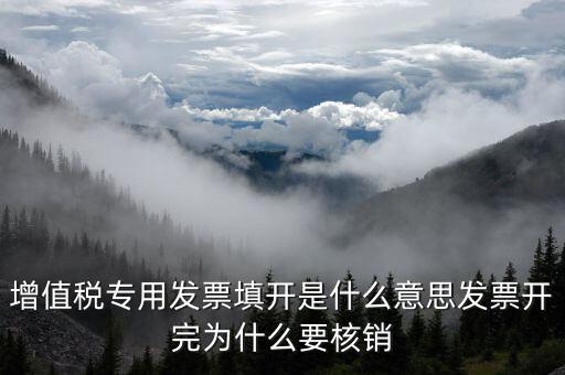 增值稅專用發(fā)票填開(kāi)是什么意思發(fā)票開(kāi)完為什么要核銷