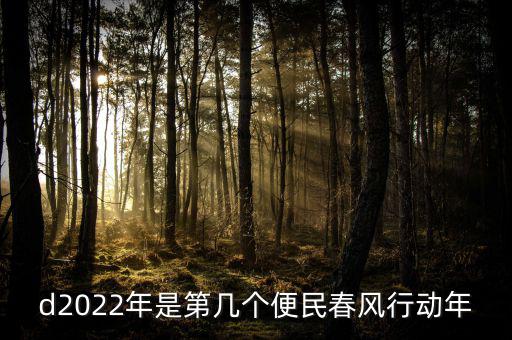 便民春風(fēng)行動(dòng)什么時(shí)候推行，d2022年是第幾個(gè)便民春風(fēng)行動(dòng)年