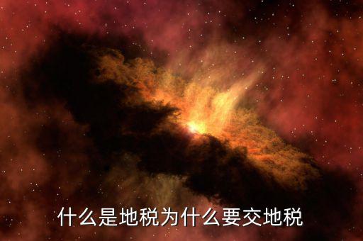 為什么要收地稅，什么是地稅為什么要交地稅