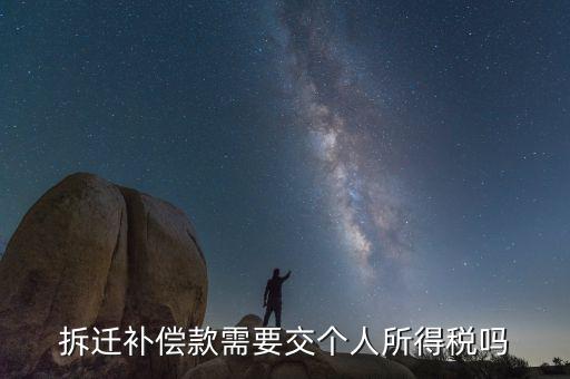 拆遷補償款應(yīng)繳納什么稅，拆遷補償款需要交個人所得稅嗎