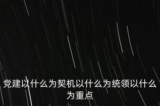 什么是地稅黨建，黨建以什么為契機(jī)以什么為統(tǒng)領(lǐng)以什么為重點(diǎn)