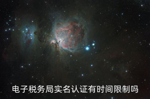 辦稅實名認(rèn)證最晚什么時候，電子稅務(wù)局實名認(rèn)證有時間限制嗎
