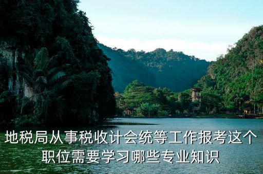 地稅局會統(tǒng)需要做些什么，縣地稅局稅收統(tǒng)計的職責