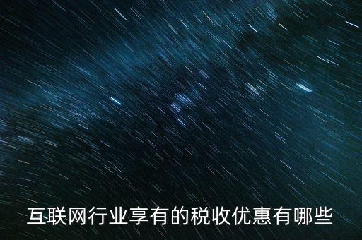 互聯(lián)網(wǎng)行業(yè)交什么稅，互聯(lián)網(wǎng)公司在稅收上有何政策