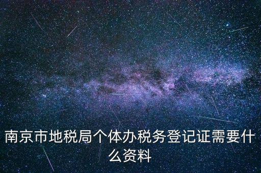 南京辦地稅需要什么資料，辦理地稅需要準(zhǔn)備什么材料