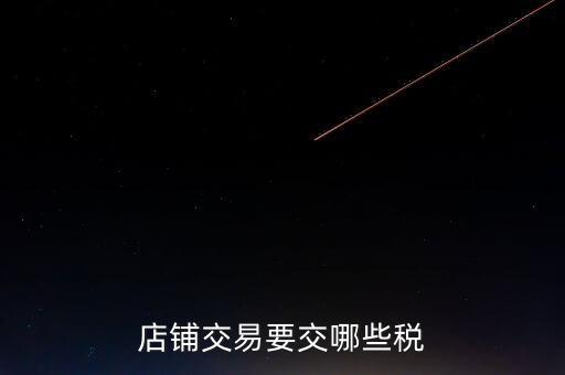 店面轉(zhuǎn)讓要交什么稅，二手商鋪賣出總共需付多少稅費(fèi)
